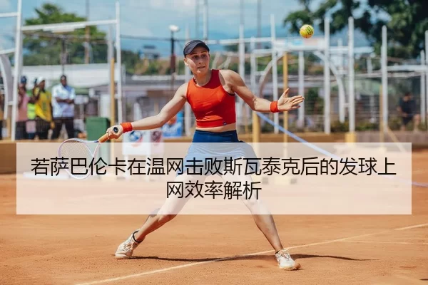 若萨巴伦卡在温网击败斯瓦泰克后的发球上网效率解析
