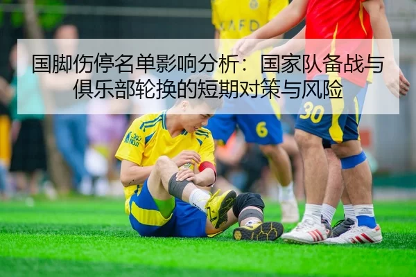 国脚伤停名单影响分析：国家队备战与俱乐部轮换的短期对策与风险